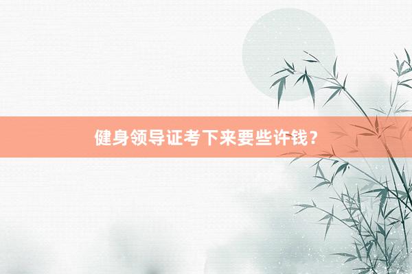 健身领导证考下来要些许钱？